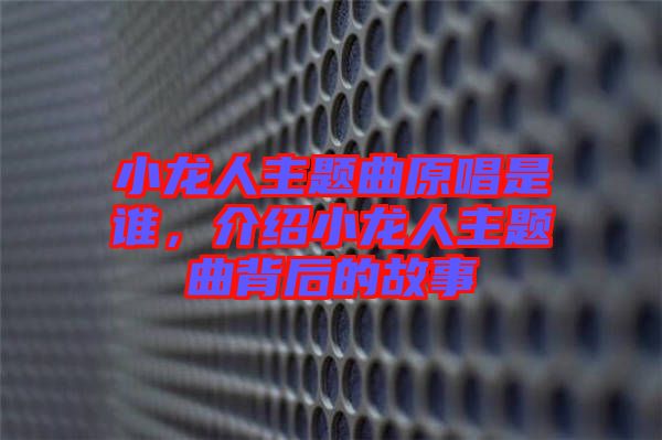 小龍人主題曲原唱是誰(shuí)，介紹小龍人主題曲背后的故事