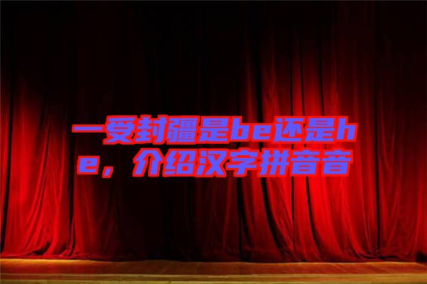 一受封疆是be還是he，介紹漢字拼音音