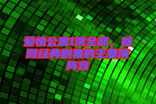 愛(ài)情公寓1演全部，回顧經(jīng)典劇集的主要演陣容