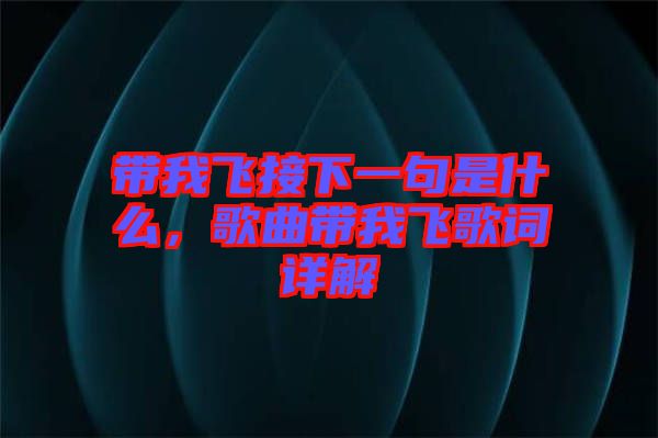帶我飛接下一句是什么，歌曲帶我飛歌詞詳解