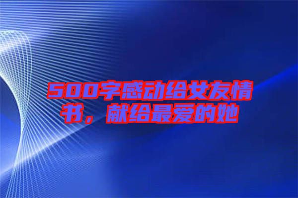 500字感動給女友情書，獻(xiàn)給最愛的她