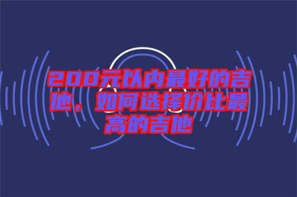 200元以內(nèi)最好的吉他，如何選擇價(jià)比最高的吉他
