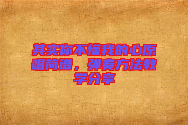 其實(shí)你不懂我的心原唱簡(jiǎn)譜，彈奏方法教學(xué)分享