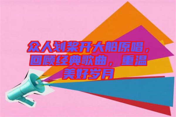 眾人劃槳開大船原唱，回顧經(jīng)典歌曲，重溫美好歲月