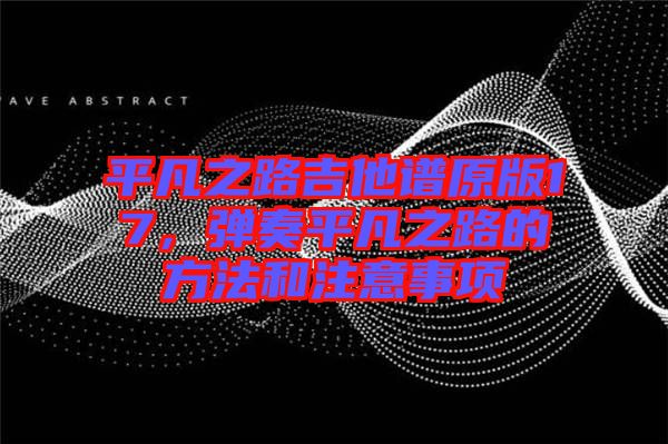 平凡之路吉他譜原版17，彈奏平凡之路的方法和注意事項