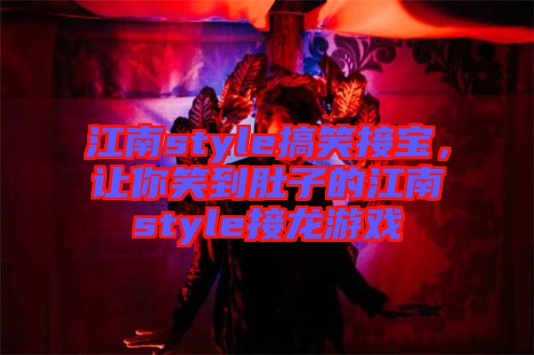 江南style搞笑接寶，讓你笑到肚子的江南style接龍游戲