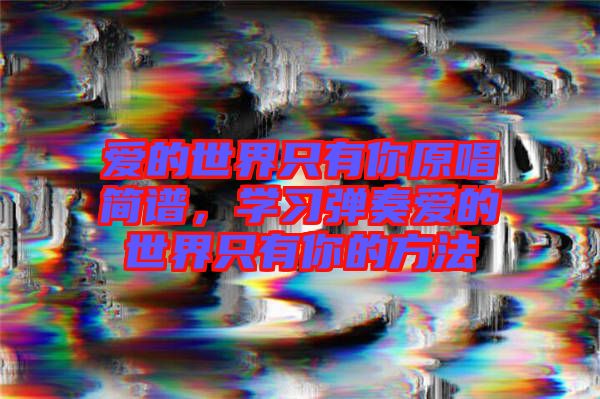 愛的世界只有你原唱簡譜，學(xué)習(xí)彈奏愛的世界只有你的方法