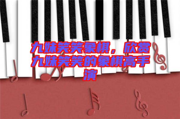 九妹笑笑象棋，欣賞九妹笑笑的象棋高手演