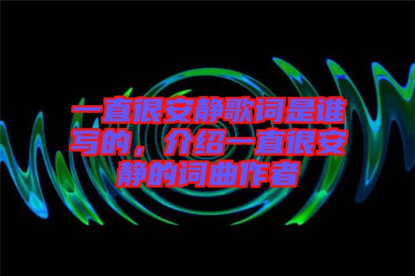 一直很安靜歌詞是誰(shuí)寫(xiě)的，介紹一直很安靜的詞曲作者