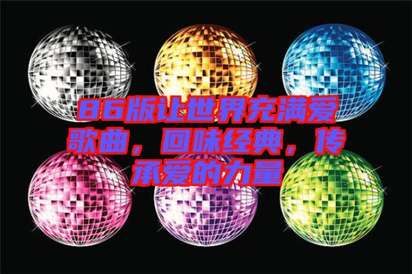 86版讓世界充滿愛歌曲，回味經(jīng)典，傳承愛的力量