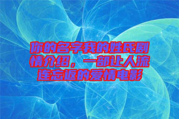 你的名字我的姓氏劇情介紹，一部讓人流連忘返的愛情電影