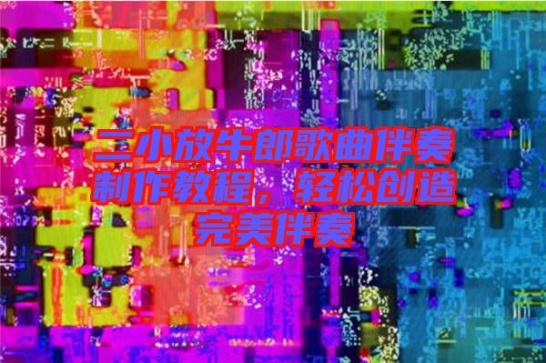 二小放牛郎歌曲伴奏制作教程，輕松創(chuàng)造完美伴奏