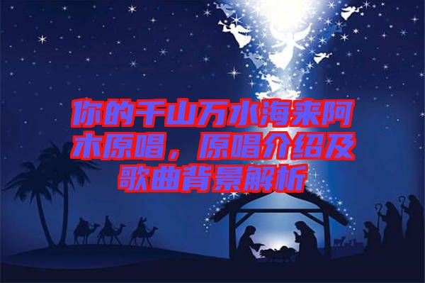 你的千山萬水海來阿木原唱，原唱介紹及歌曲背景解析