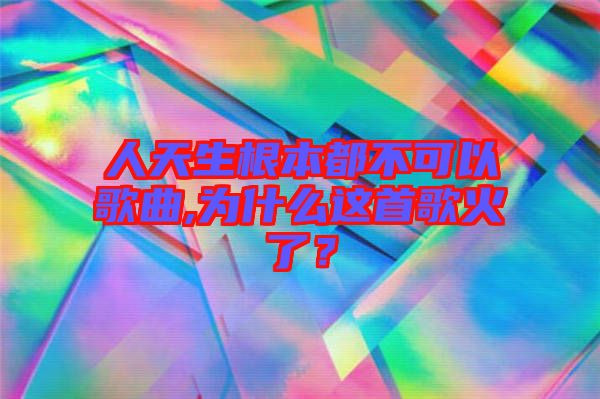 人天生根本都不可以歌曲,為什么這首歌火了？