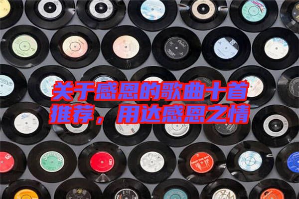 關(guān)于感恩的歌曲十首推薦，用達(dá)感恩之情