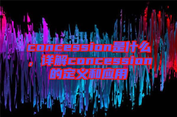 concession是什么，詳解concession的定義和應(yīng)用