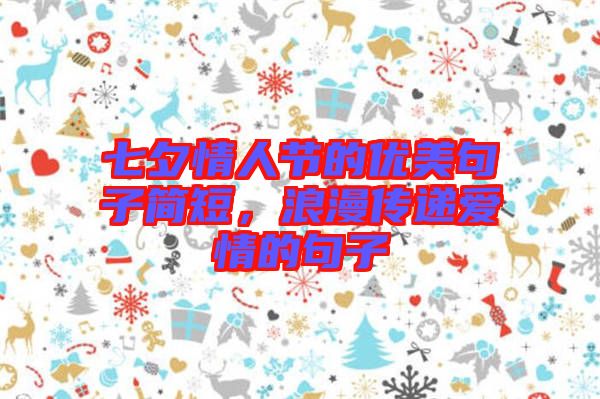七夕情人節(jié)的優(yōu)美句子簡(jiǎn)短，浪漫傳遞愛(ài)情的句子