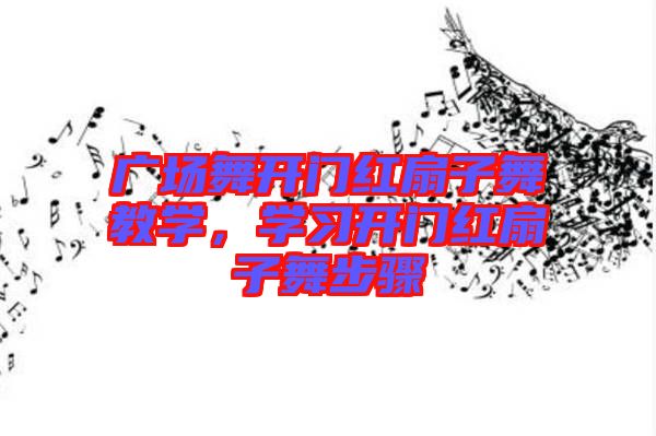 廣場舞開門紅扇子舞教學(xué)，學(xué)習(xí)開門紅扇子舞步驟