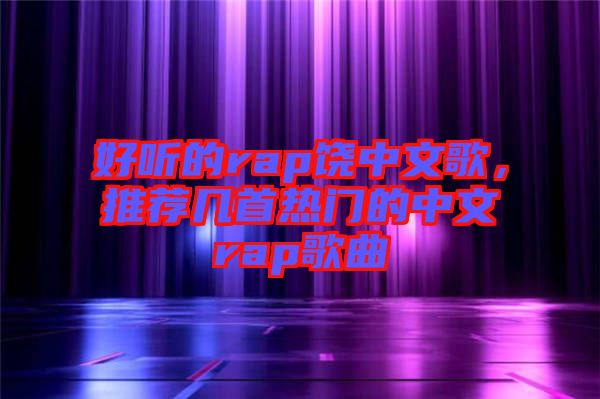 好聽的rap饒中文歌，推薦幾首熱門的中文rap歌曲