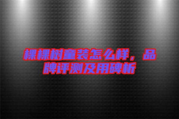棵棵樹童裝怎么樣，品牌評測及用碑析