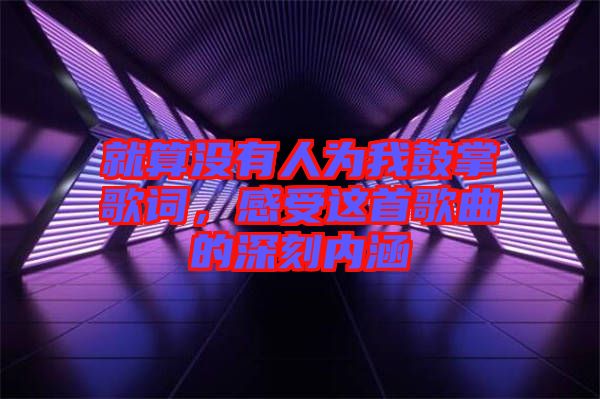 就算沒(méi)有人為我鼓掌歌詞，感受這首歌曲的深刻內(nèi)涵