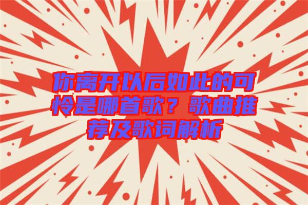 你離開以后如此的可憐是哪首歌？歌曲推薦及歌詞解析