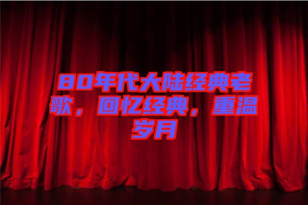 80年代大陸經(jīng)典老歌，回憶經(jīng)典，重溫歲月