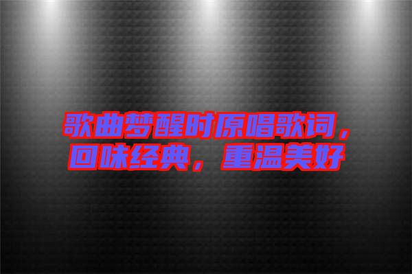 歌曲夢醒時原唱歌詞，回味經(jīng)典，重溫美好