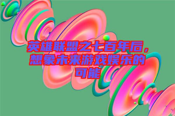 英雄聯(lián)盟之七百年后，想象未來游戲娛樂的可能