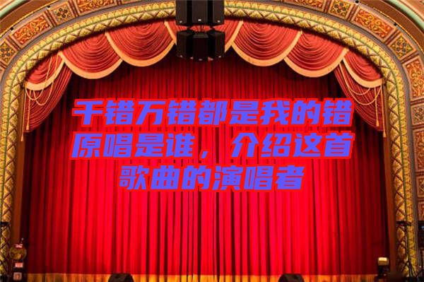 千錯萬錯都是我的錯原唱是誰，介紹這首歌曲的演唱者