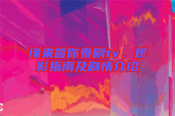 緣來(lái)誓你泰劇tv，觀影指南及劇情介紹