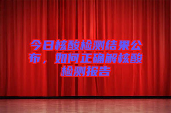 今日核酸檢測結(jié)果公布，如何正確解核酸檢測報告