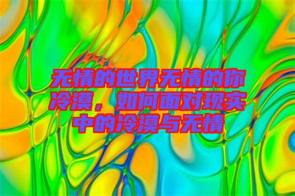 無情的世界無情的你冷漠，如何面對現(xiàn)實中的冷漠與無情