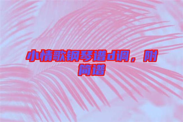 小情歌鋼琴譜d調(diào)，附簡譜