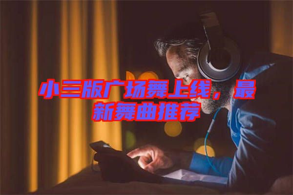 小三版廣場舞上線，最新舞曲推薦