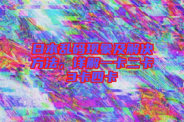 日本亂碼現(xiàn)象及解決方法，詳解一卡二卡3卡四卡