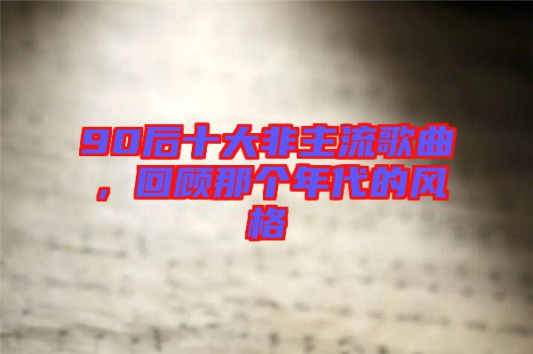 90后十大非主流歌曲，回顧那個年代的風格