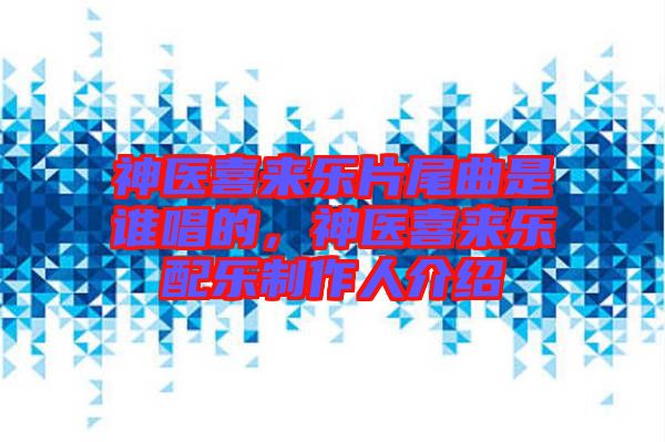 神醫(yī)喜來樂片尾曲是誰唱的，神醫(yī)喜來樂配樂制作人介紹