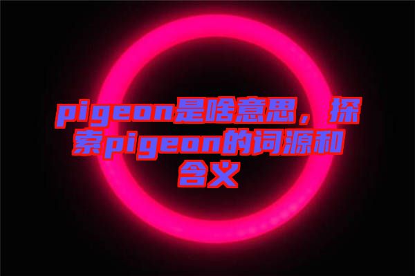 pigeon是啥意思，探索pigeon的詞源和含義