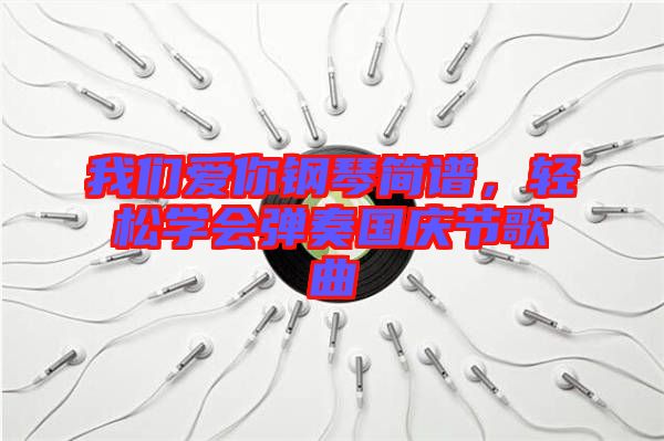 我們愛你鋼琴簡(jiǎn)譜，輕松學(xué)會(huì)彈奏國(guó)慶節(jié)歌曲