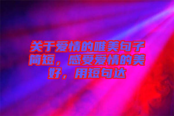 關(guān)于愛(ài)情的唯美句子簡(jiǎn)短，感受愛(ài)情的美好，用短句達(dá)