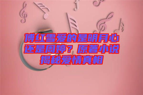 傅紅雪愛的是明月心還是周婷？原著小說揭秘愛情真相