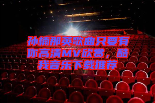 孫楠那英歌曲只要有你高清MV欣賞，酷我音樂下載推薦
