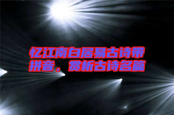 憶江南白居易古詩帶拼音，賞析古詩名篇