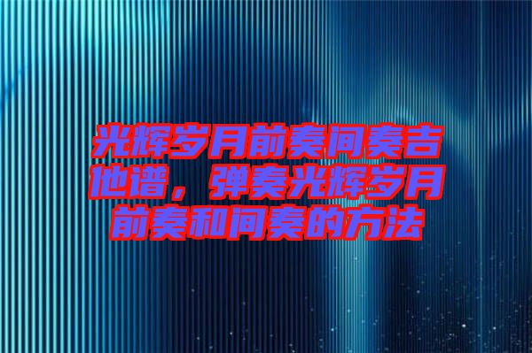 光輝歲月前奏間奏吉他譜，彈奏光輝歲月前奏和間奏的方法