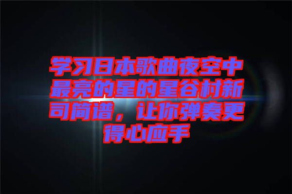 學(xué)習(xí)日本歌曲夜空中最亮的星的星谷村新司簡(jiǎn)譜，讓你彈奏更得心應(yīng)手