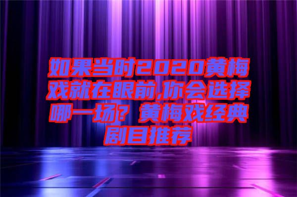 如果當(dāng)時2020黃梅戲就在眼前,你會選擇哪一場？黃梅戲經(jīng)典劇目推薦