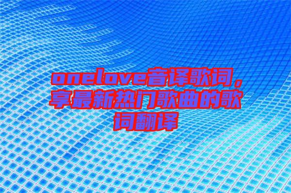 onelove音譯歌詞，享最新熱門歌曲的歌詞翻譯