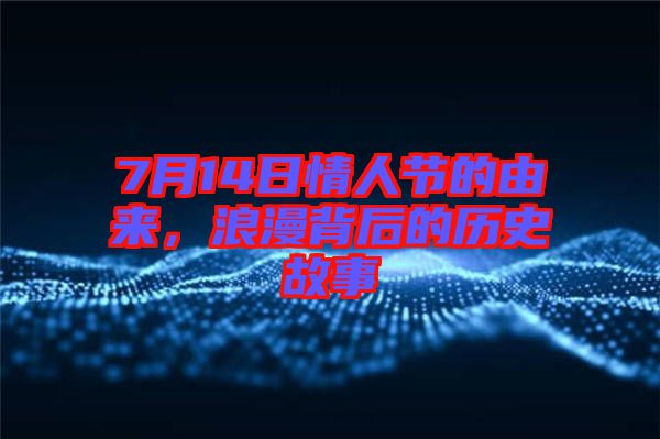 7月14日情人節(jié)的由來(lái)，浪漫背后的歷史故事
