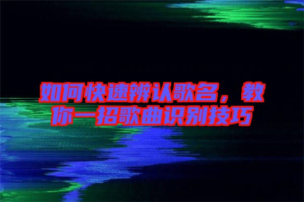 如何快速辨認(rèn)歌名，教你一招歌曲識(shí)別技巧
